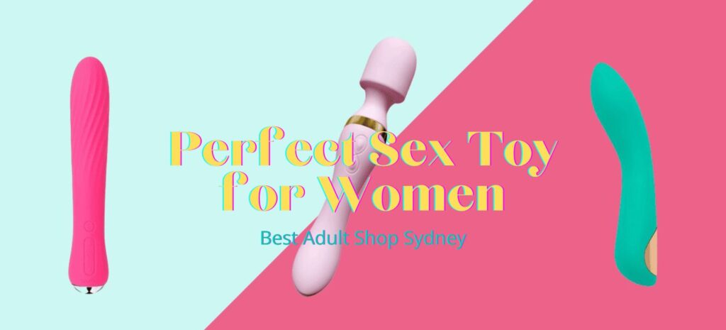Choosing The Perfect Sex Toy For Women – Love And Lust